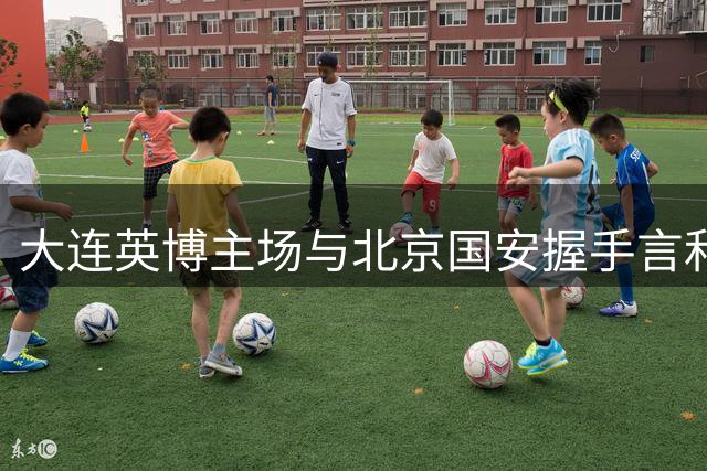 大连英博主场与北京国安握手言和
